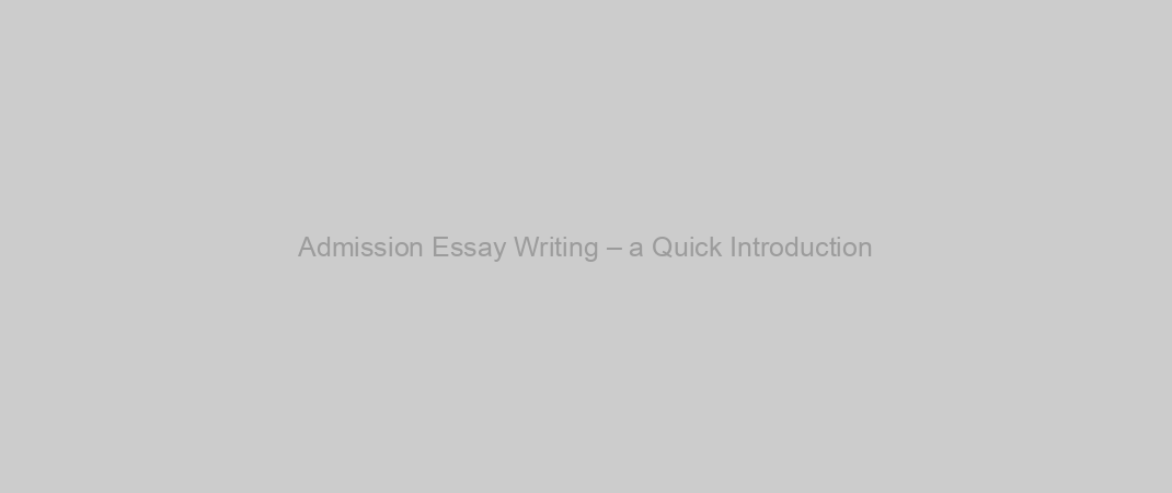 Admission Essay Writing – a Quick Introduction